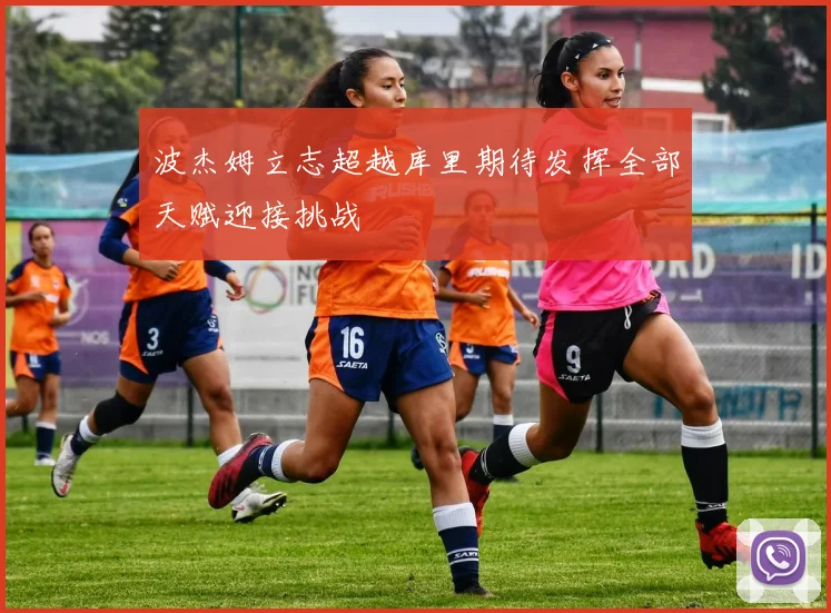 波杰姆立志超越库里期待发挥全部天赋迎接挑战
