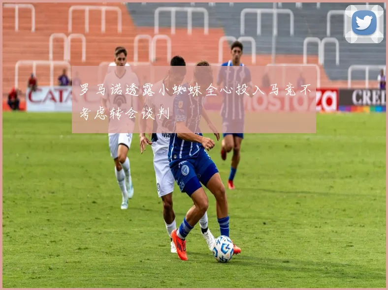 罗马诺透露小蜘蛛全心投入马竞不考虑转会谈判