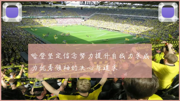 哈登坚定信念努力提升自我力求成为优秀领袖的决心与追求
