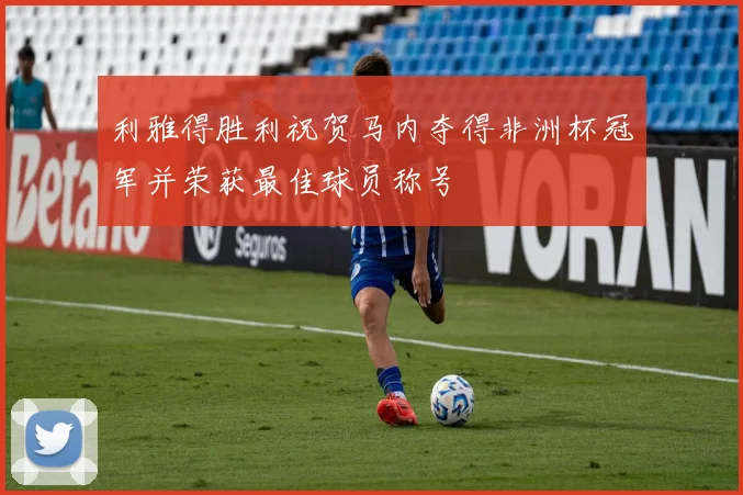 利雅得胜利祝贺马内夺得非洲杯冠军并荣获最佳球员称号