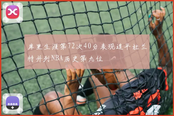 库里生涯第72次40分表现追平杜兰特并列NBA历史第九位