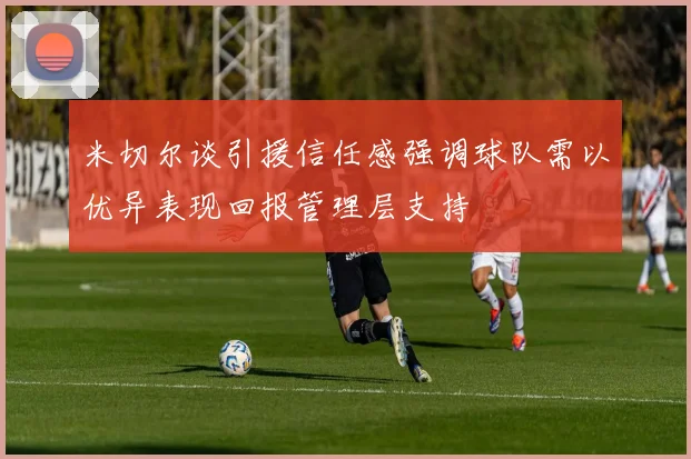 米切尔谈引援信任感强调球队需以优异表现回报管理层支持
