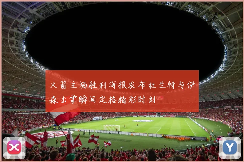 火箭主场胜利海报发布杜兰特与伊森击掌瞬间定格精彩时刻