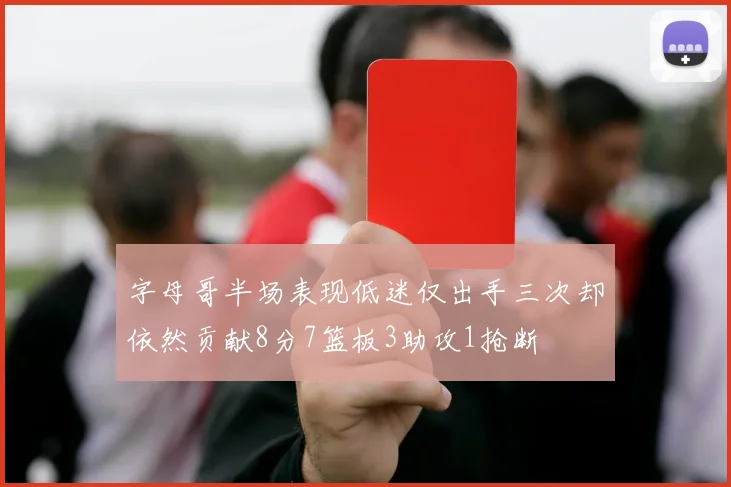 字母哥半场表现低迷仅出手三次却依然贡献8分7篮板3助攻1抢断