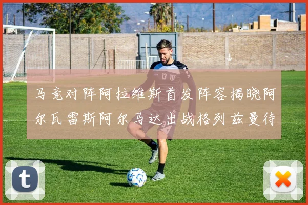 马竞对阵阿拉维斯首发阵容揭晓阿尔瓦雷斯阿尔马达出战格列兹曼待命