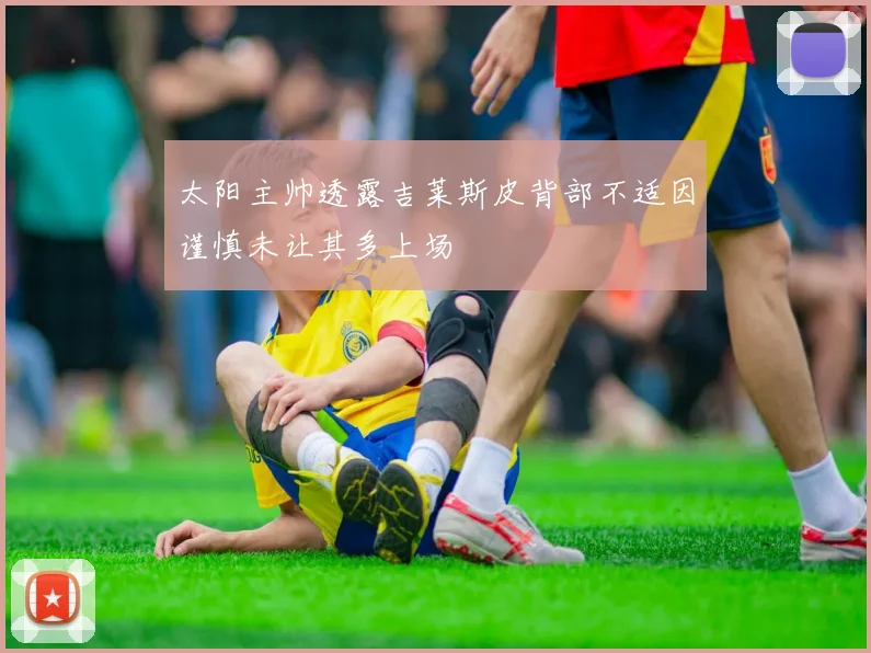 太阳主帅透露吉莱斯皮背部不适因谨慎未让其多上场