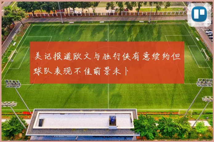 美记报道欧文与独行侠有意续约但球队表现不佳前景未卜