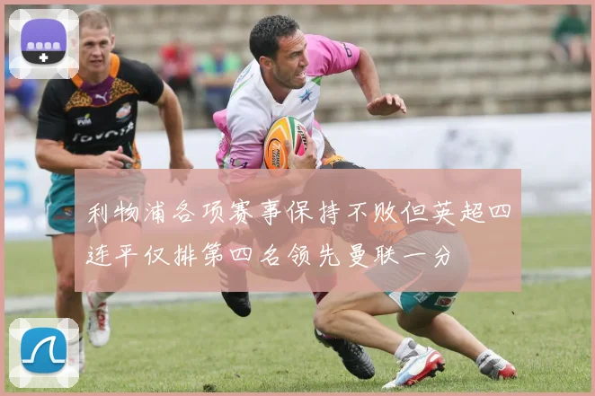 利物浦各项赛事保持不败但英超四连平仅排第四名领先曼联一分