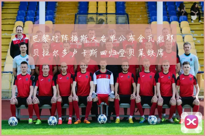 巴黎对阵梅斯大名单公布舍瓦利耶贝拉尔多卢卡斯回归登贝莱缺席