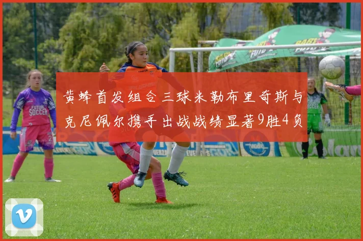 黄蜂首发组合三球米勒布里奇斯与克尼佩尔携手出战战绩显著9胜4负