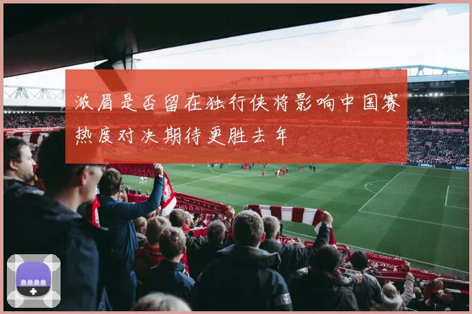 浓眉是否留在独行侠将影响中国赛热度对决期待更胜去年