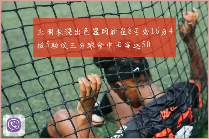 杰明表现出色篮网新星8号秀16分4板5助攻三分球命中率高达50
