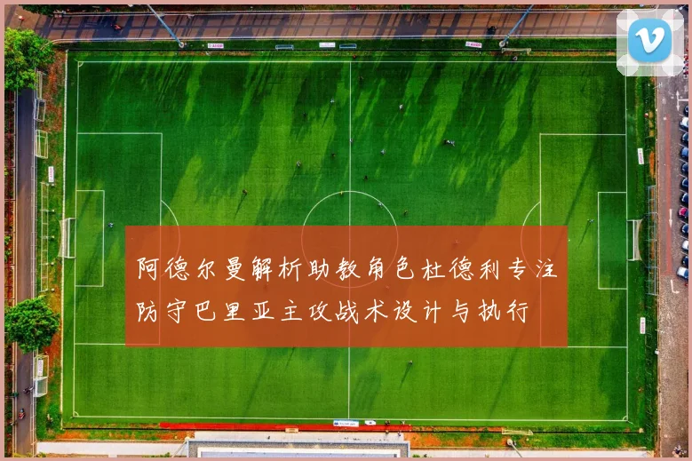 阿德尔曼解析助教角色杜德利专注防守巴里亚主攻战术设计与执行