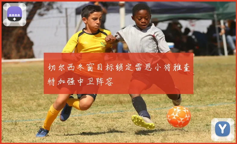 切尔西冬窗目标锁定雷恩小将雅奎特加强中卫阵容