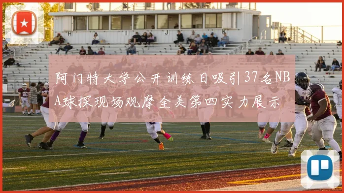 阿门特大学公开训练日吸引37名NBA球探现场观摩全美第四实力展示
