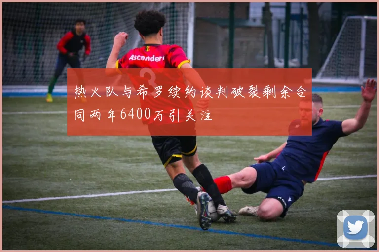 热火队与希罗续约谈判破裂剩余合同两年6400万引关注