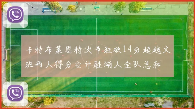 卡特布莱恩特次节狂砍14分超越文班两人得分合计胜湖人全队总和