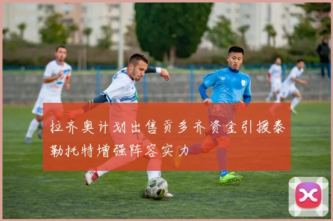 拉齐奥计划出售贡多齐资金引援泰勒托特增强阵容实力