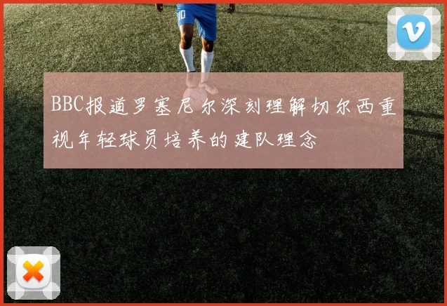 BBC报道罗塞尼尔深刻理解切尔西重视年轻球员培养的建队理念