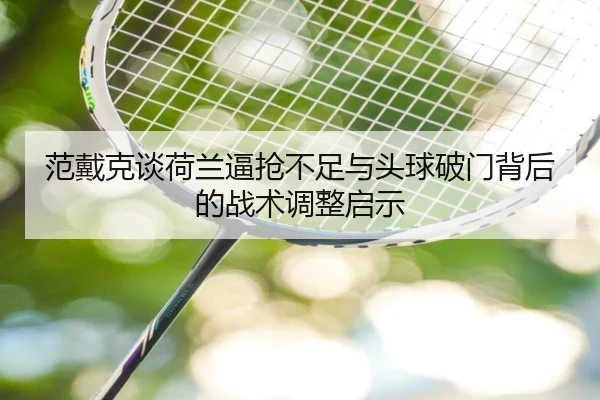 范戴克谈荷兰逼抢不足与头球破门背后的战术调整启示 | BOYUSPORTS