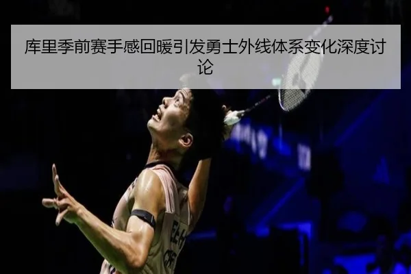 库里季前赛手感回暖引发勇士外线体系变化深度讨论 - BOYUSPORTS